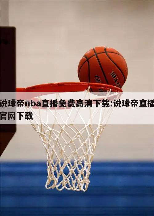 说球帝nba直播免费高清下载:说球帝直播官网下载