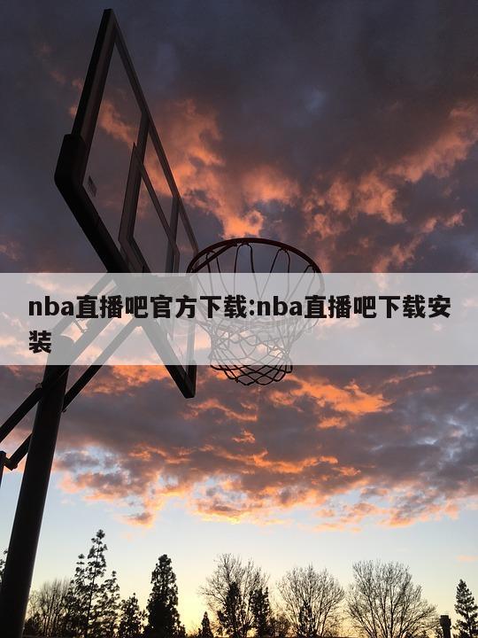 nba直播吧官方下载:nba直播吧下载安装