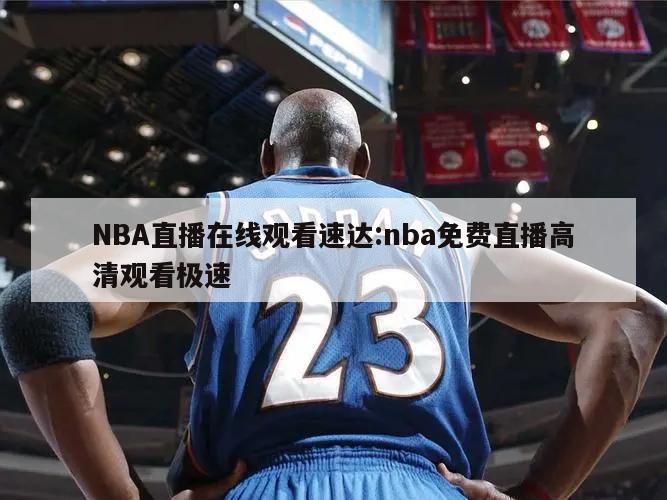 NBA直播在线观看速达:nba免费直播高清观看极速