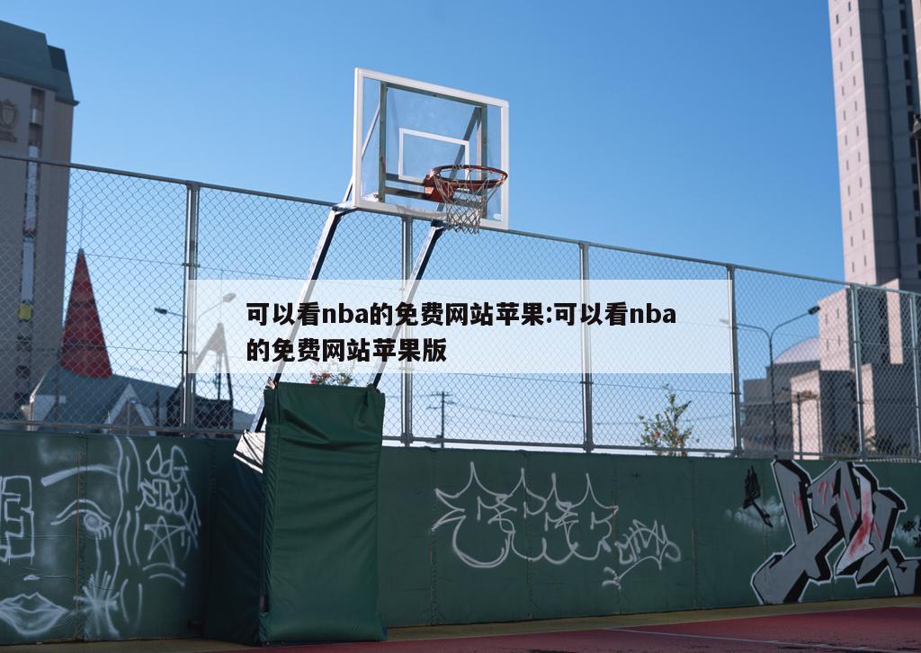 可以看nba的免费网站苹果:可以看nba的免费网站苹果版