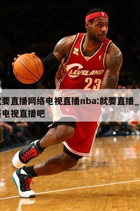 就要直播网络电视直播nba:就要直播_网络电视直播吧