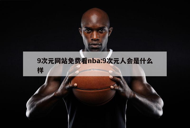 9次元网站免费看nba:9次元人会是什么样