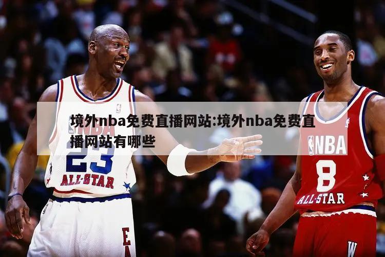 境外nba免费直播网站:境外nba免费直播网站有哪些