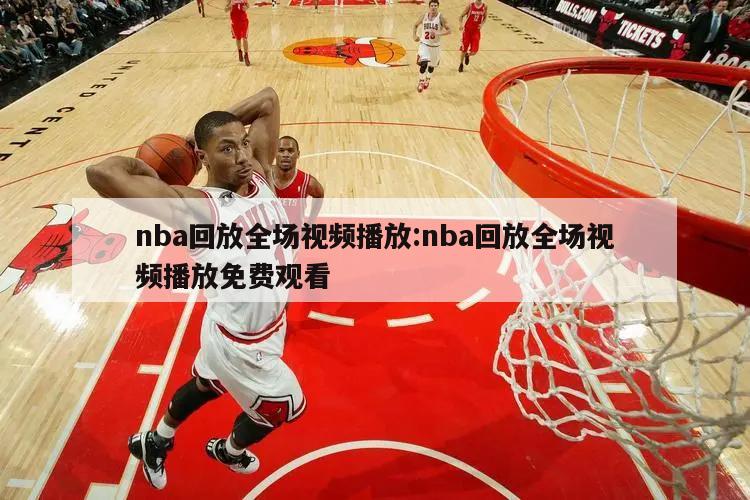 nba回放全场视频播放:nba回放全场视频播放免费观看