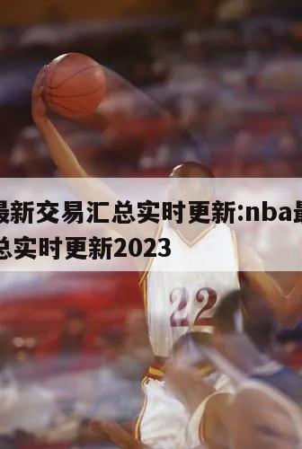 nba最新交易汇总实时更新:nba最新交易汇总实时更新2023