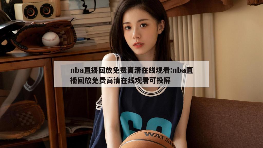 nba直播回放免费高清在线观看:nba直播回放免费高清在线观看可投屏