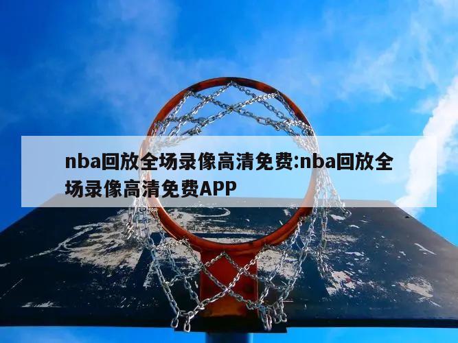 nba回放全场录像高清免费:nba回放全场录像高清免费APP