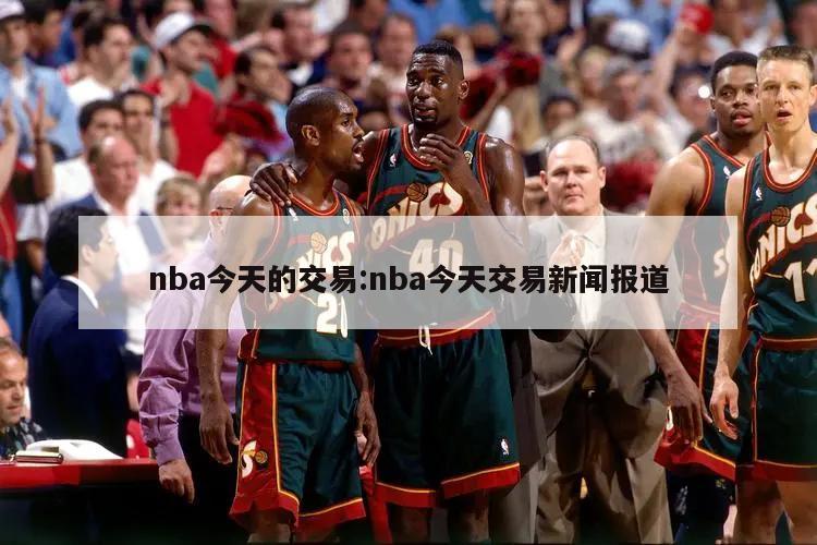 nba今天的交易:nba今天交易新闻报道