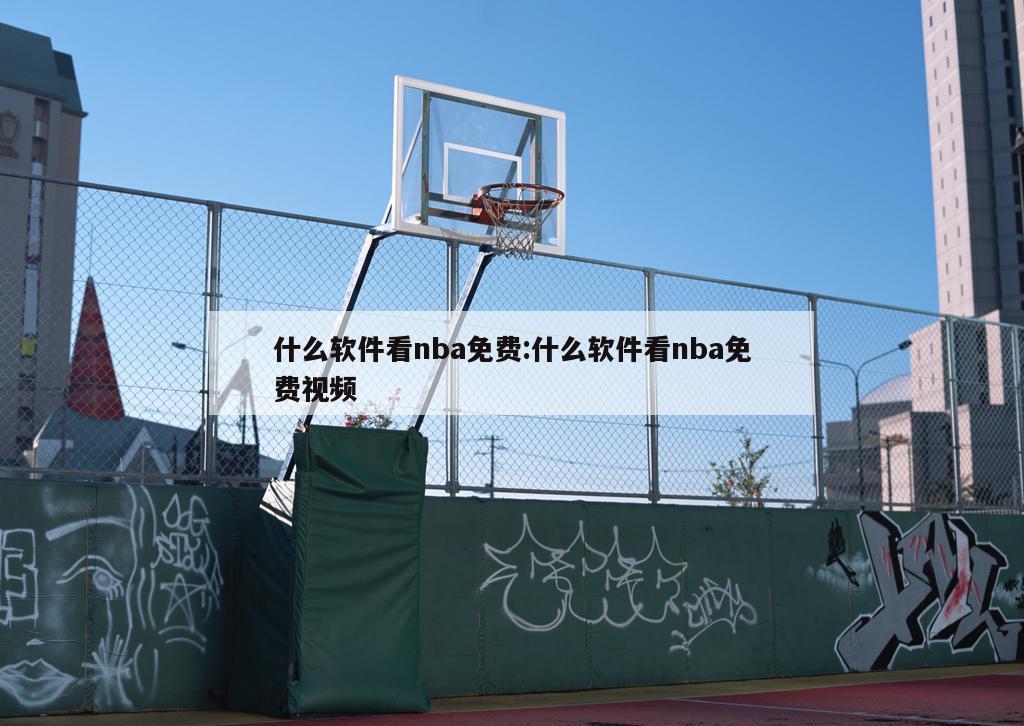 什么软件看nba免费:什么软件看nba免费视频