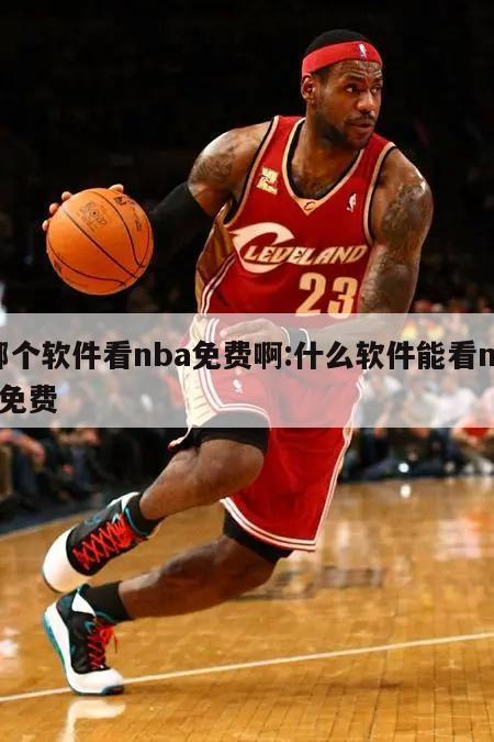 哪个软件看nba免费啊:什么软件能看nba免费