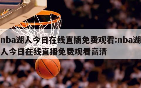 nba湖人今日在线直播免费观看:nba湖人今日在线直播免费观看高清