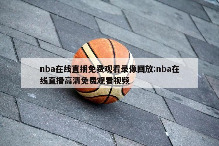 nba在线直播免费观看录像回放:nba在线直播高清免费观看视频