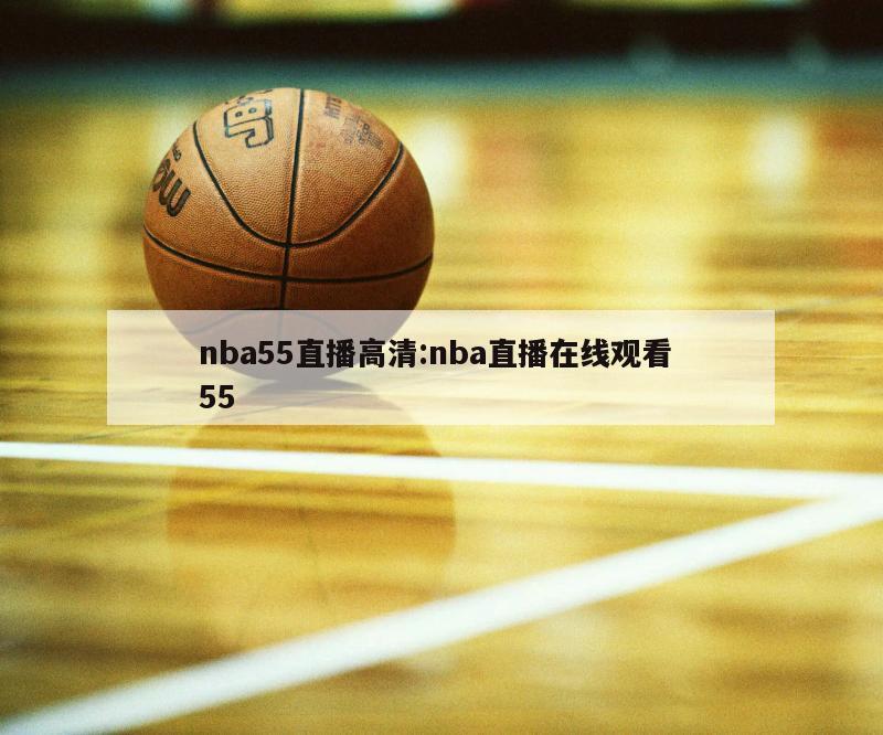 nba55直播高清:nba直播在线观看 55