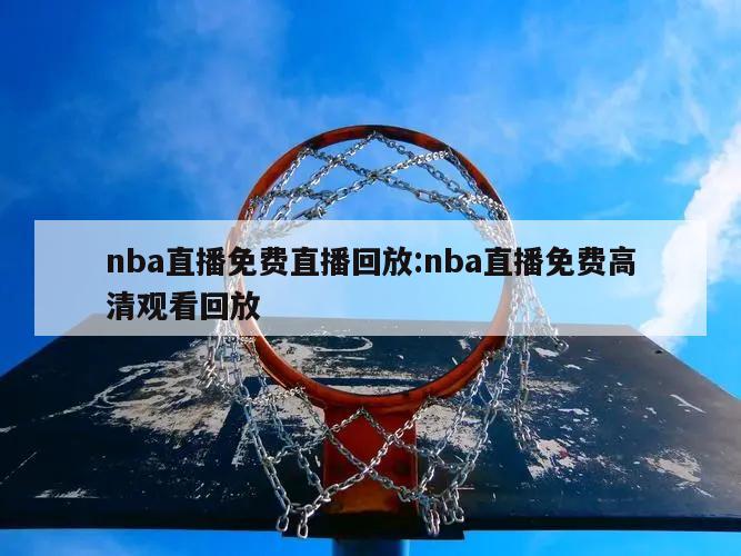 nba直播免费直播回放:nba直播免费高清观看回放