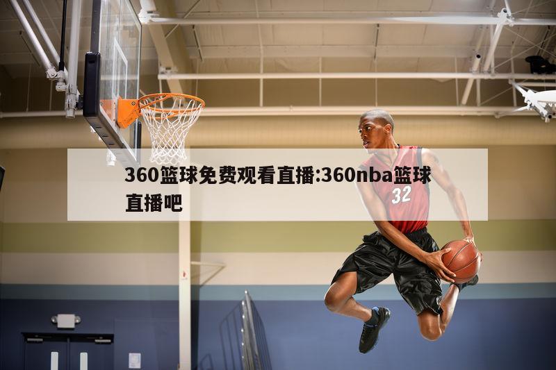 360篮球免费观看直播:360nba篮球直播吧