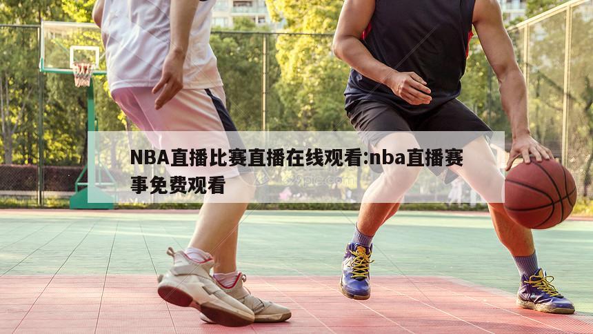 NBA直播比赛直播在线观看:nba直播赛事免费观看