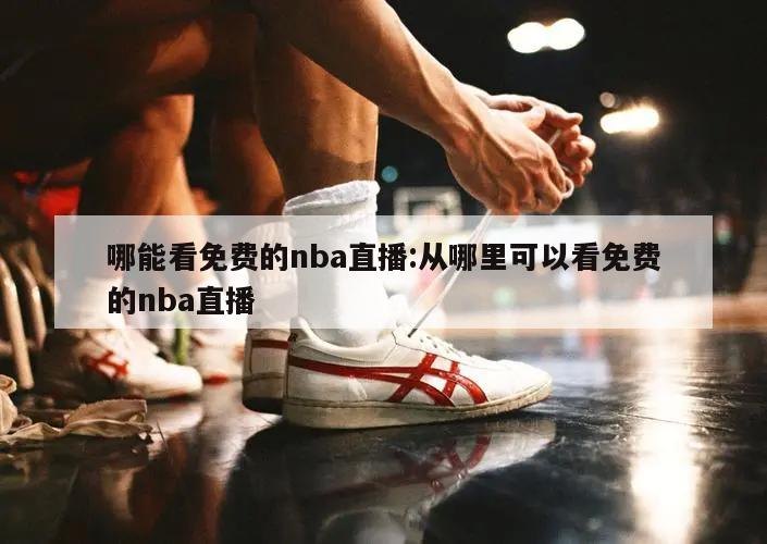 哪能看免费的nba直播:从哪里可以看免费的nba直播