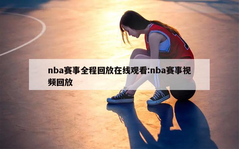 nba赛事全程回放在线观看:nba赛事视频回放