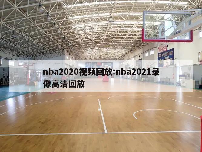 nba2020视频回放:nba2021录像高清回放