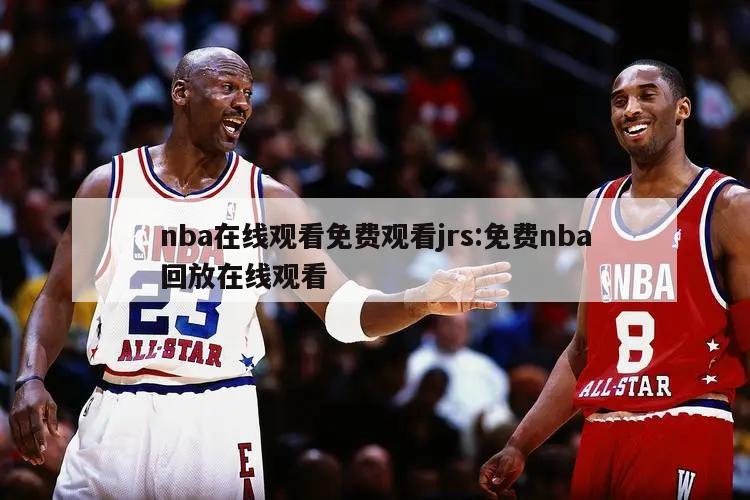 nba在线观看免费观看jrs:免费nba回放在线观看