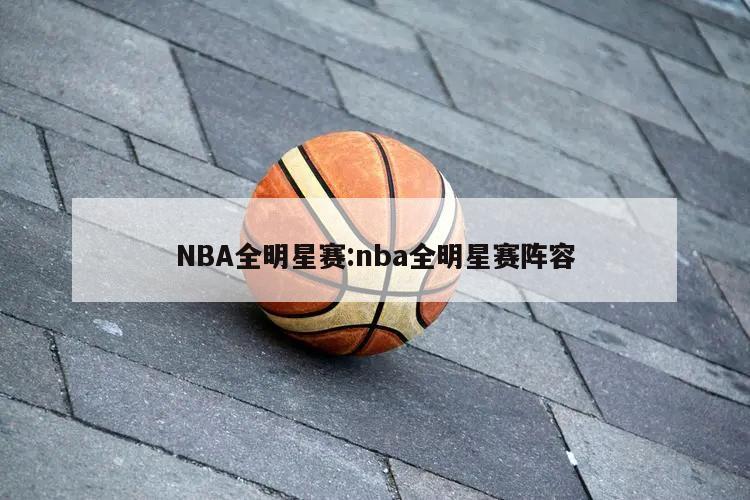 NBA全明星赛:nba全明星赛阵容