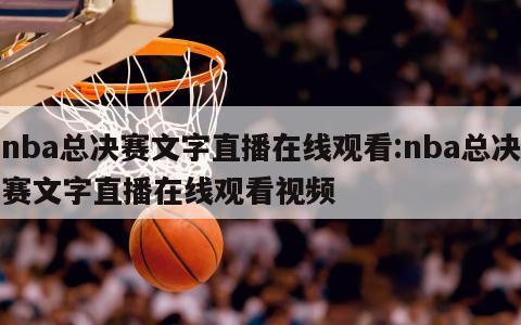 nba总决赛文字直播在线观看:nba总决赛文字直播在线观看视频