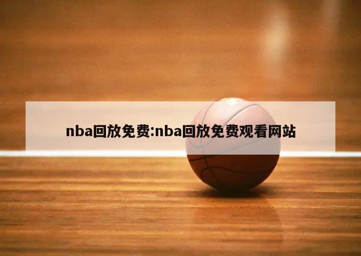 nba回放免费:nba回放免费观看网站