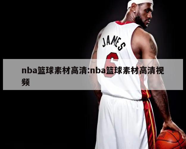 nba篮球素材高清:nba篮球素材高清视频