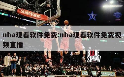 nba观看软件免费:nba观看软件免费视频直播