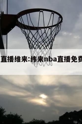 nba直播维来:纬来nba直播免费cctv5