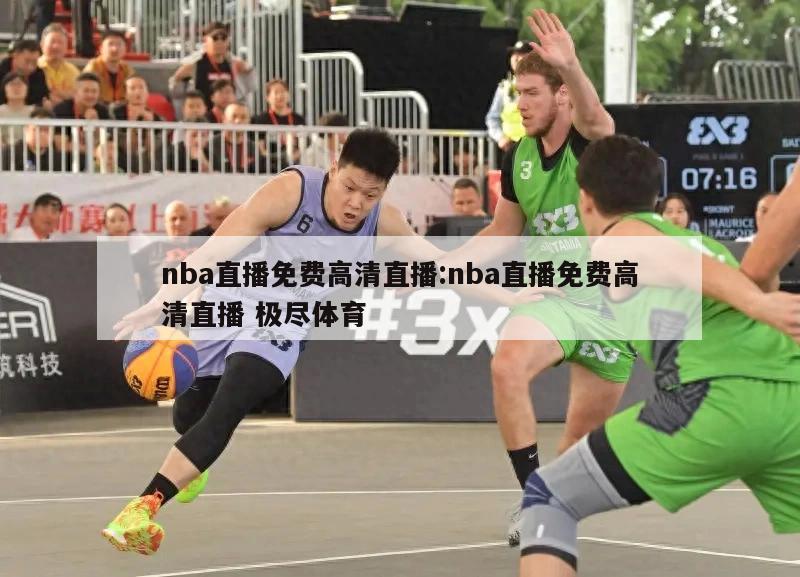 nba直播免费高清直播:nba直播免费高清直播 极尽体育