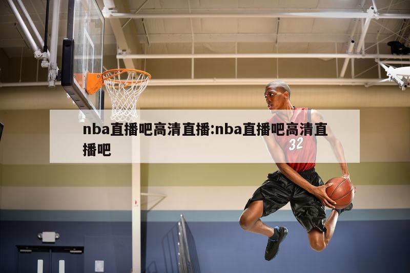 nba直播吧高清直播:nba直播吧高清直播吧