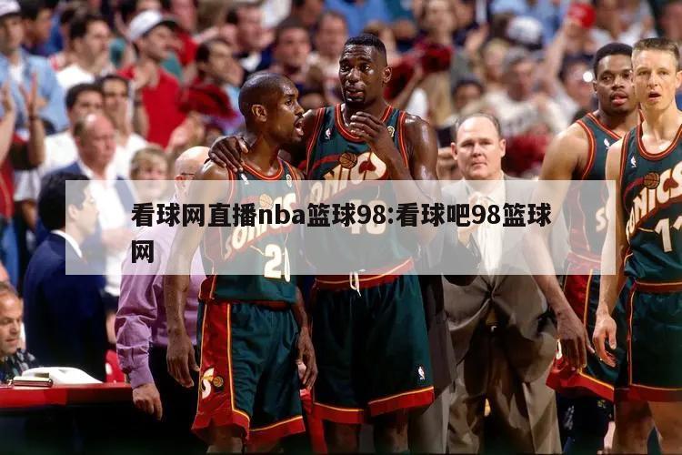 看球网直播nba篮球98:看球吧98篮球网