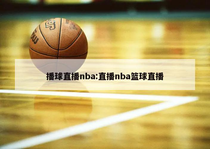 播球直播nba:直播nba篮球直播