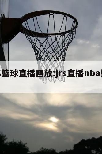 JRS篮球直播回放:jrs直播nba篮球tv