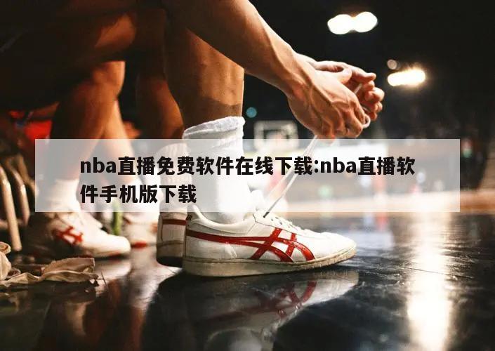 nba直播免费软件在线下载:nba直播软件手机版下载