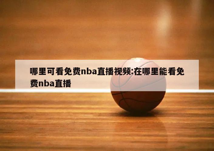 哪里可看免费nba直播视频:在哪里能看免费nba直播