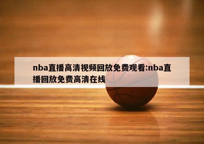 nba直播高清视频回放免费观看:nba直播回放免费高清在线