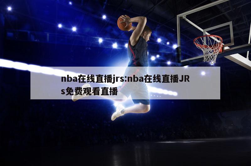 nba在线直播jrs:nba在线直播JRs免费观看直播