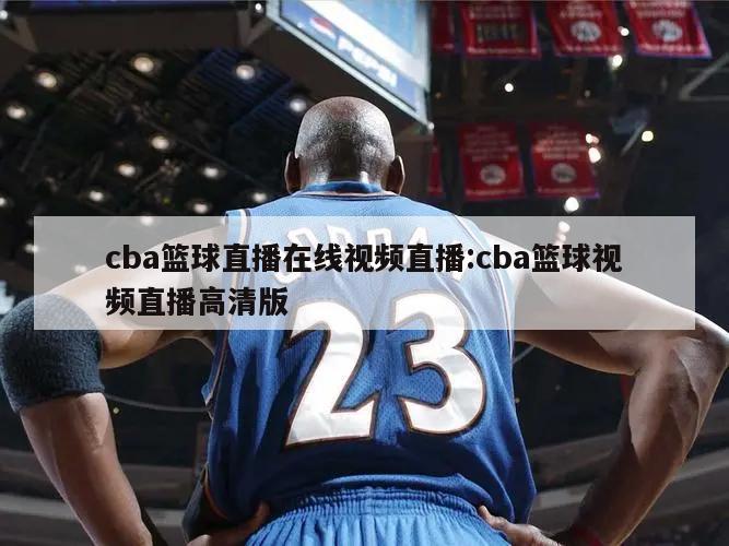 cba篮球直播在线视频直播:cba篮球视频直播高清版