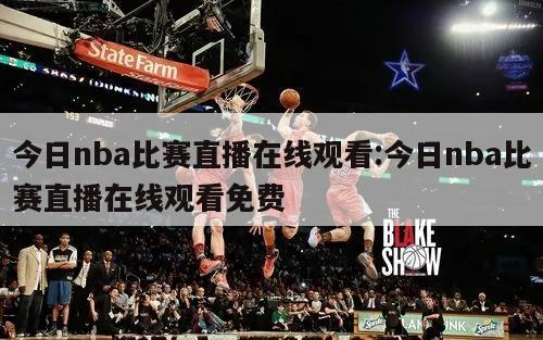 今日nba比赛直播在线观看:今日nba比赛直播在线观看免费