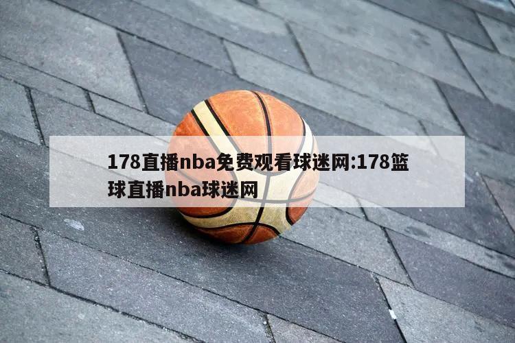 178直播nba免费观看球迷网:178篮球直播nba球迷网