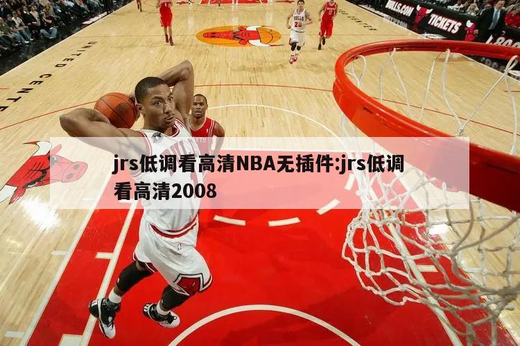 jrs低调看高清NBA无插件:jrs低调看高清2008