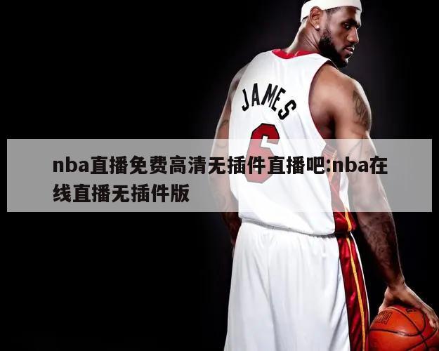 nba直播免费高清无插件直播吧:nba在线直播无插件版