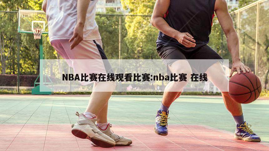 NBA比赛在线观看比赛:nba比赛 在线