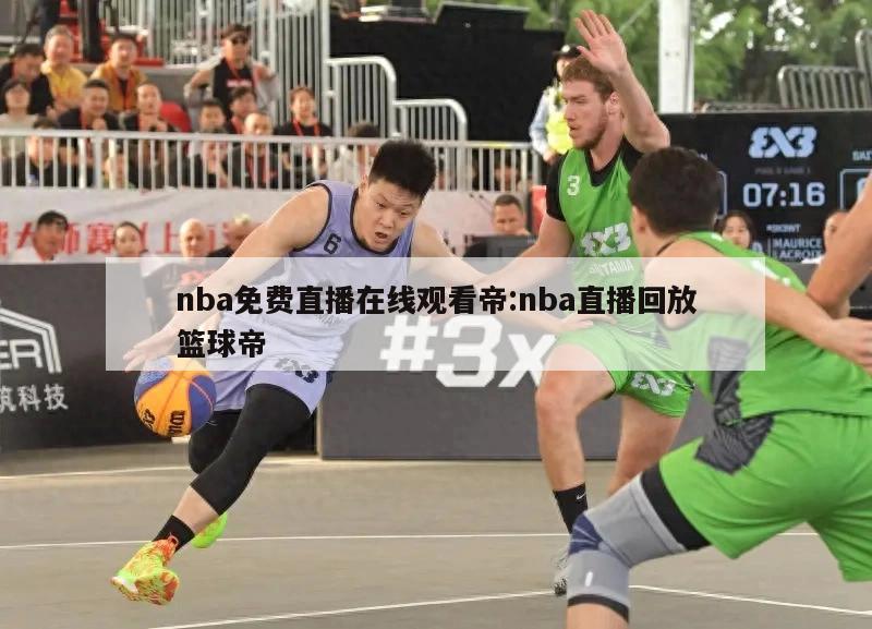 nba免费直播在线观看帝:nba直播回放篮球帝