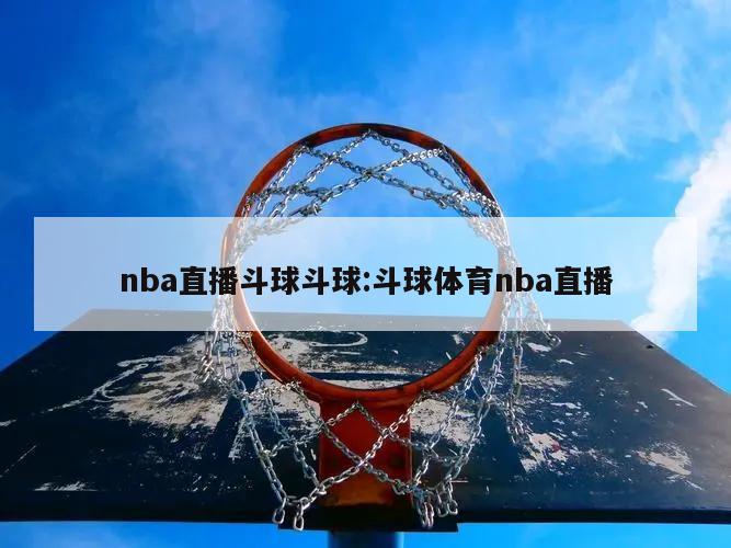 nba直播斗球斗球:斗球体育nba直播