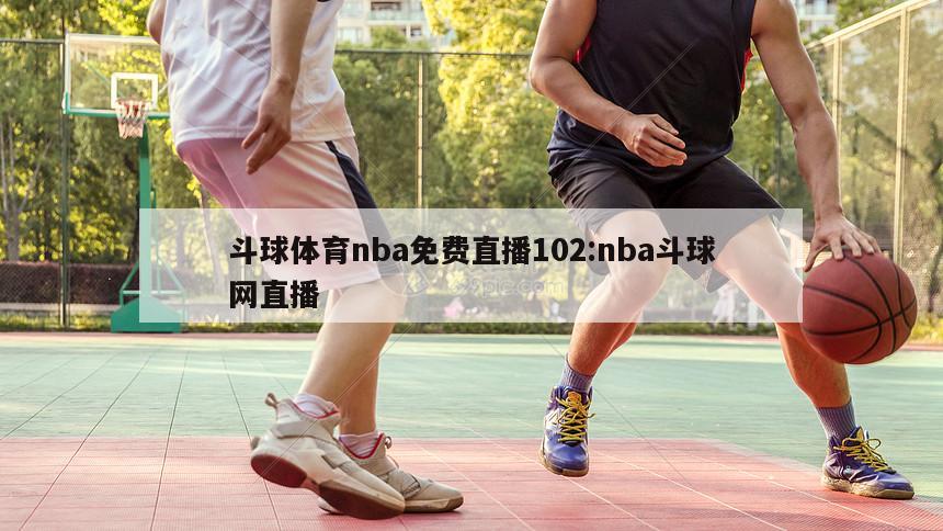 斗球体育nba免费直播102:nba斗球网直播