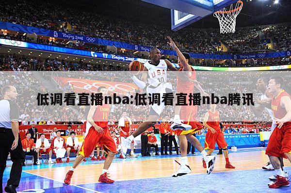 低调看直播nba:低调看直播nba腾讯