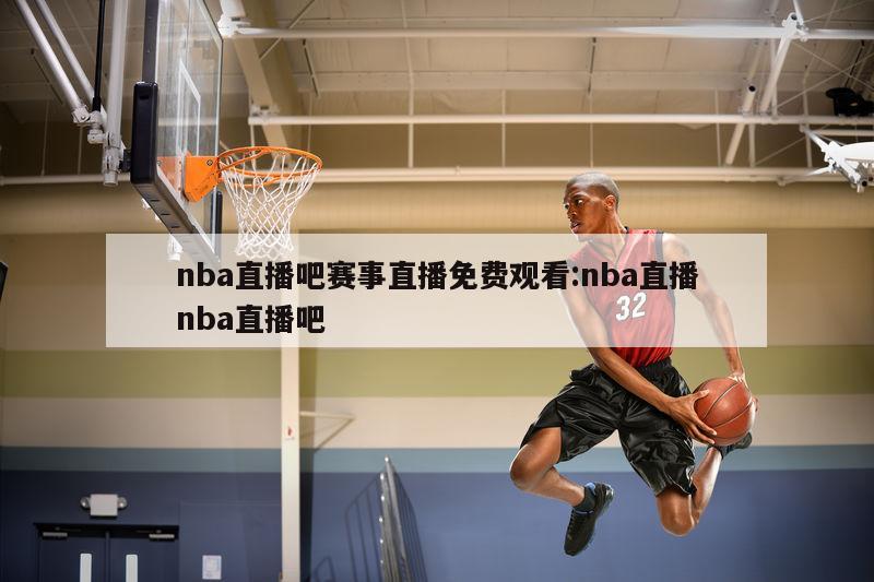 nba直播吧赛事直播免费观看:nba直播nba直播吧